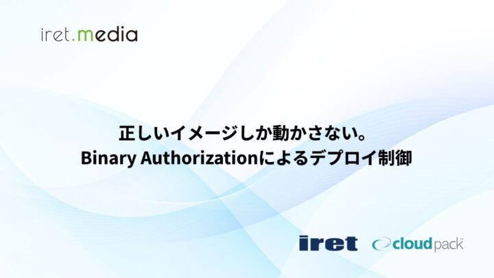 正しいイメージしか動かさない。Binary Authorizationによるデプロイ制御