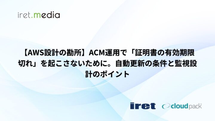 【AWS設計の勘所】ACM運用で「証明書の有効期限切れ」を起こさないために。自動更新の条件と監視設計のポイント