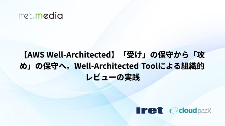 【AWS Well-Architected】「受け」の保守から「攻め」の保守へ。Well-Architected Toolによる組織的レビューの実践