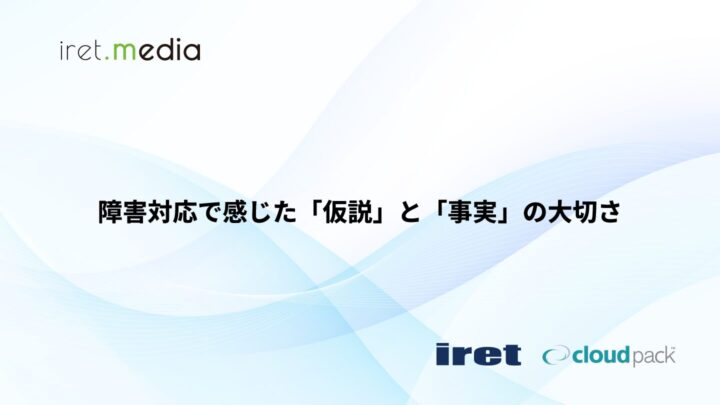 障害対応で感じた「仮説」と「事実」の大切さ