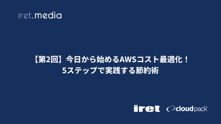 【第2回】今日から始めるAWSコスト最適化！5ステップで実践する節約術