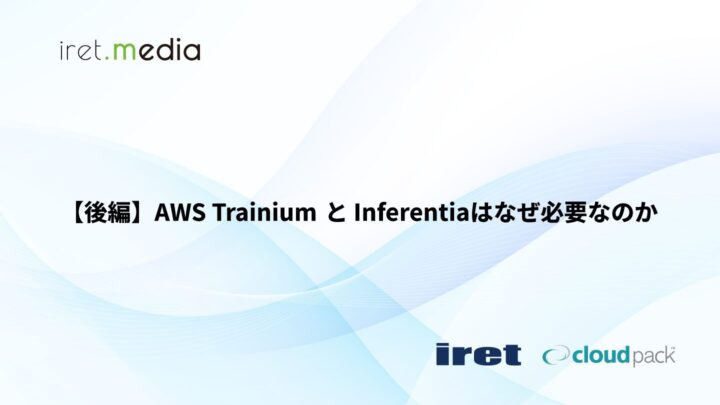 【後編】AWS Trainium と Inferentiaはなぜ必要なのか