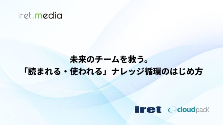 未来のチームを救う。「読まれる・使われる」ナレッジ循環のはじめ方