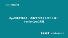 Ops主導で進めた、内製プロダクト立ち上げとDevSecOpsの実践
