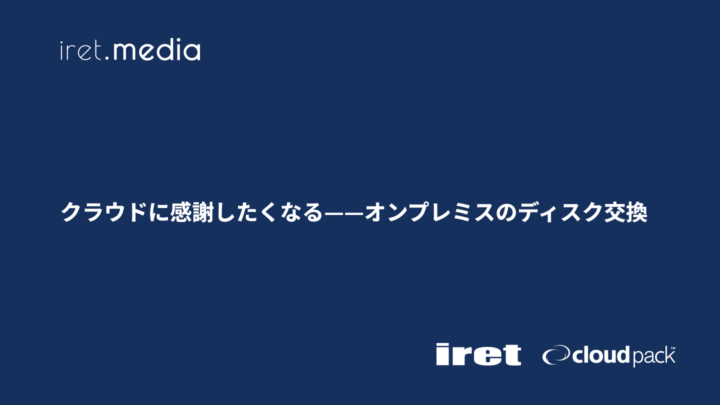 クラウドに感謝したくなる——オンプレミスのディスク交換