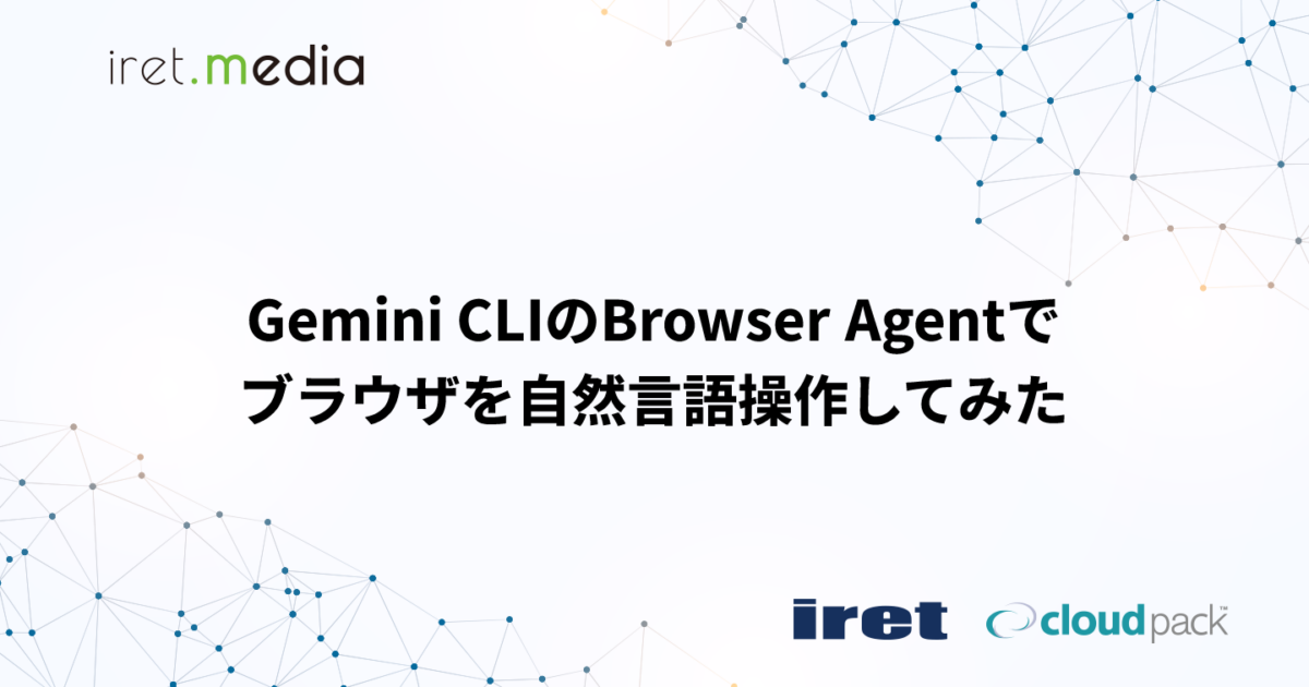 Gemini CLIのBrowser Agentでブラウザを自然言語操作してみた | iret.media