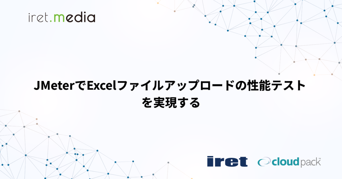 JMeterでExcelファイルアップロードの性能テストを実現する | iret.media