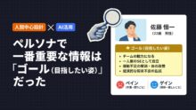 【人間中心設計✕AI活用】ペルソナで一番重要な情報は「ゴール(目指したい姿)」だった