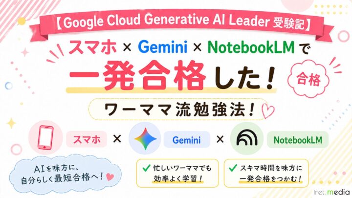 【Google Cloud Generative AI Leader 受験記】スマホ × Gemini × NotebookLM で一発合格したワーママ流勉強法！