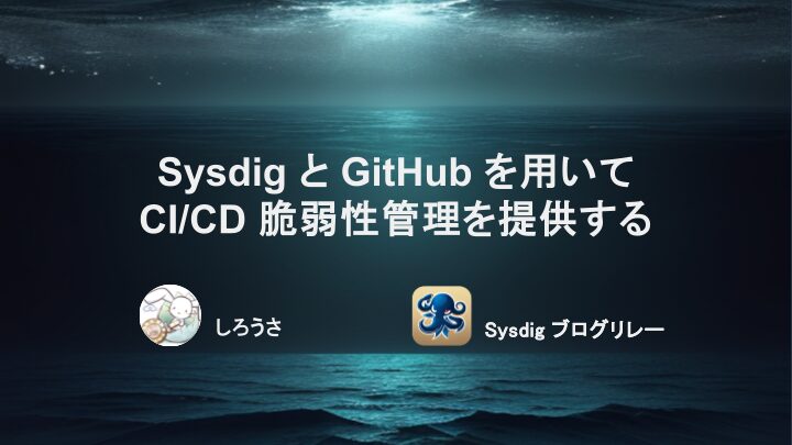 Sysdig と GitHub を用いて CI/CD 脆弱性管理を提供