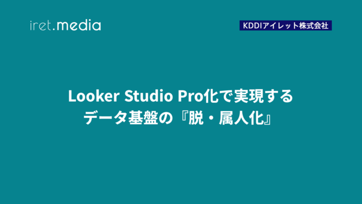 Looker Studio Pro化で実現するデータ基盤の『脱・属人化』