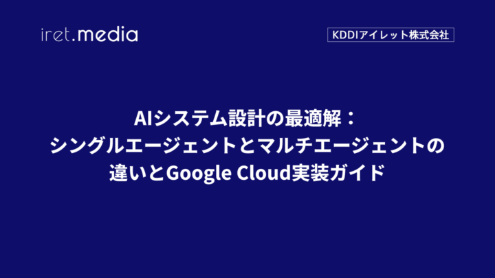 AIシステム設計の最適解：シングルエージェントとマルチエージェントの違いとGoogle Cloud実装ガイド