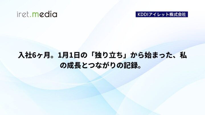 入社6ヶ月。1月1日の「独り立ち」から始まった、私の成長とつながりの記録。