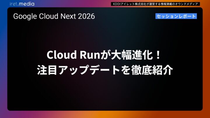 【Google Cloud Next ’26】Cloud Runが大幅進化！注目アップデートを徹底紹介