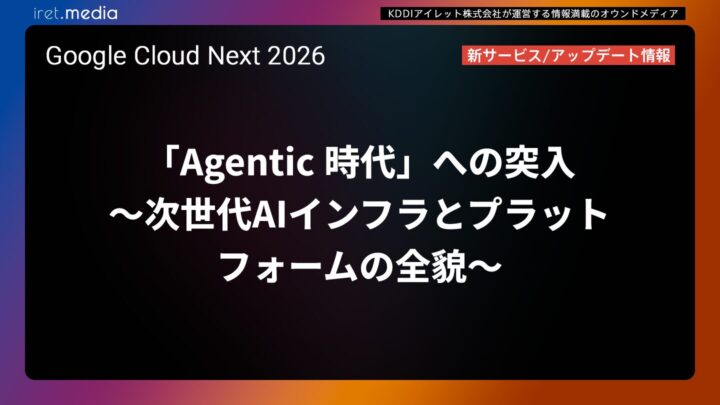 【Google Cloud Next ’26】「Agentic 時代」への突入 〜次世代AIインフラとプラットフォームの全貌〜