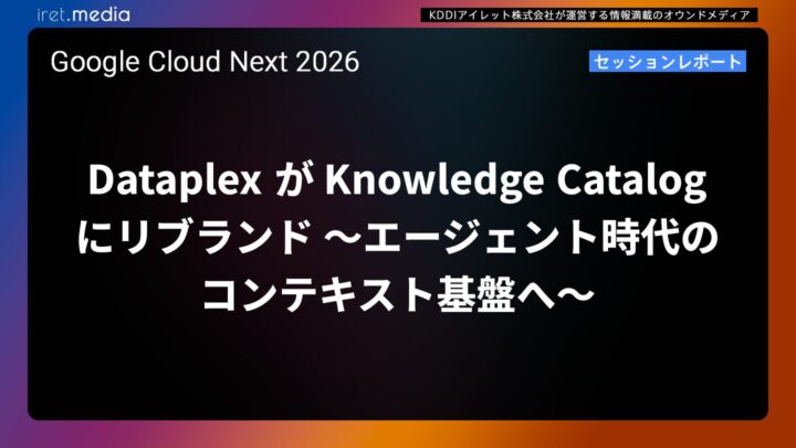 【Google Cloud Next ’26】Dataplex が Knowledge Catalog にリブランド 〜エージェント時代のコンテキスト基盤へ〜