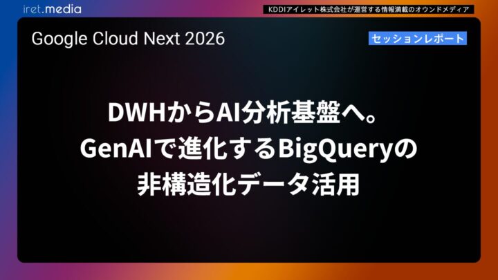 【Google Cloud Next ’26】DWHからAI分析基盤へ。GenAIで進化するBigQueryの非構造化データ活用