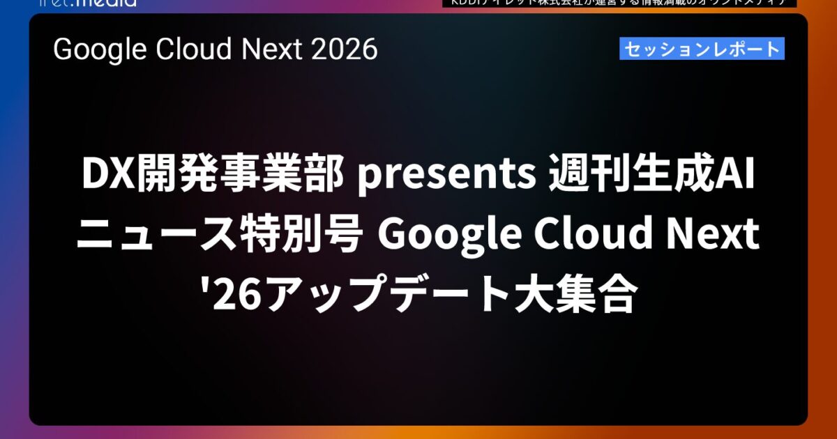 Google Cloud Next '26】DX開発事業部 presents 週刊生成AIニュース