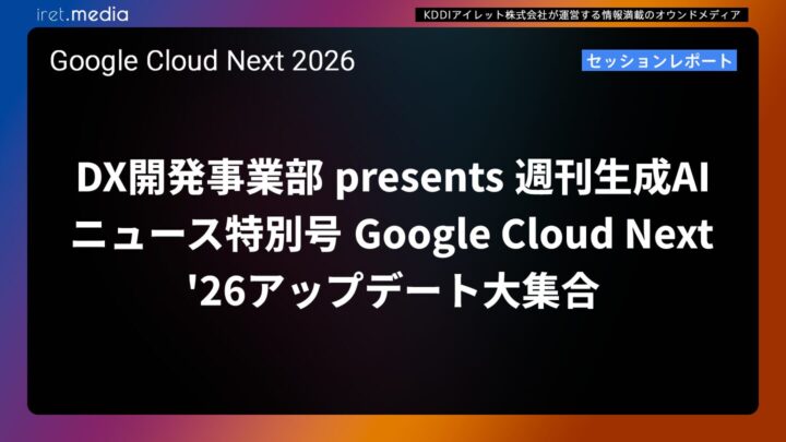 【Google Cloud Next ’26】DX開発事業部 presents 週刊生成AIニュース特別号 Google Cloud Next ’26アップデート大集合