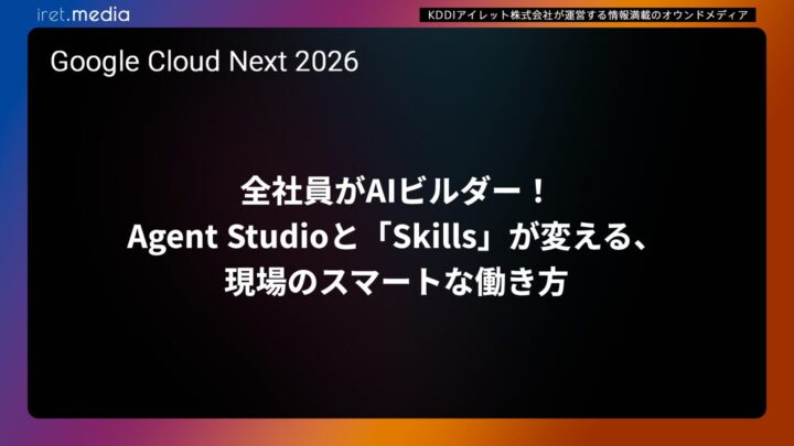 【Google Cloud Next ’26】全社員がAIビルダー！Agent Studioと「Skills」が変える、現場のスマートな働き方