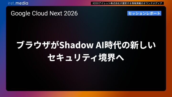 【Google Cloud Next ’26】ブラウザがShadow AI時代の新しいセキュリティ境界へ