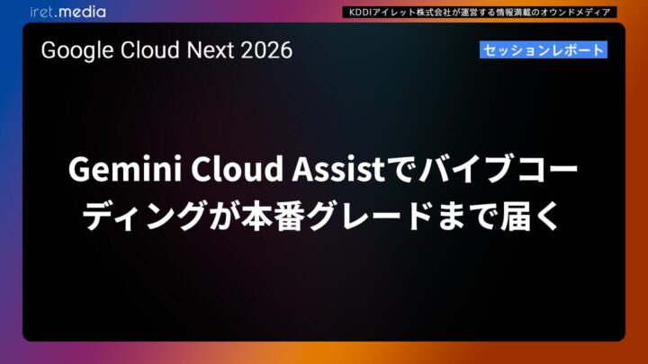 【Google Cloud Next ’26】Gemini Cloud Assistでバイブコーディングが本番グレードまで届く