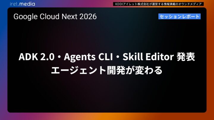 【Google Cloud Next ’26】ADK 2.0・Agents CLI・Skill Editor 発表 エージェント開発が変わる