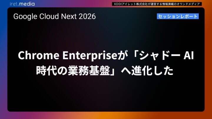 【Google Cloud Next ’26】Chrome Enterprise が「シャドー AI 時代の業務基盤」へ進化した ​