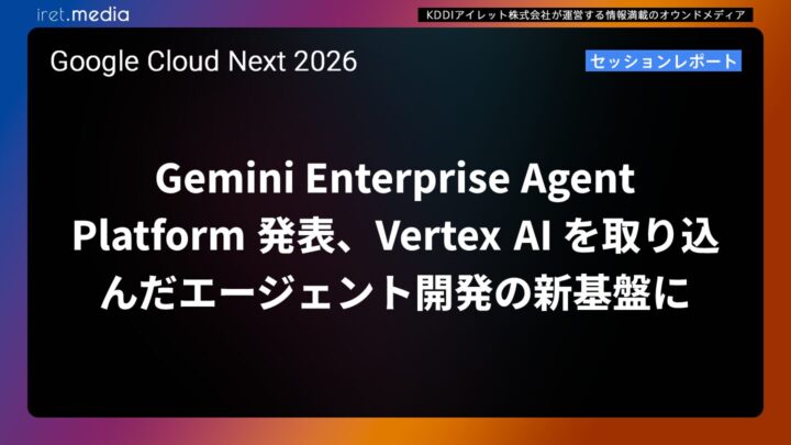 【Google Cloud Next ’26】Gemini Enterprise Agent Platform 発表、Vertex AI を取り込んだエージェント開発の新基盤に