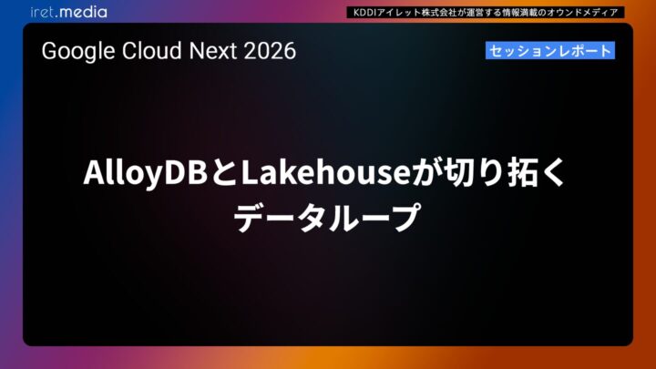 【Google Cloud Next ’26】AlloyDBとLakehouseが切り拓くデータループ