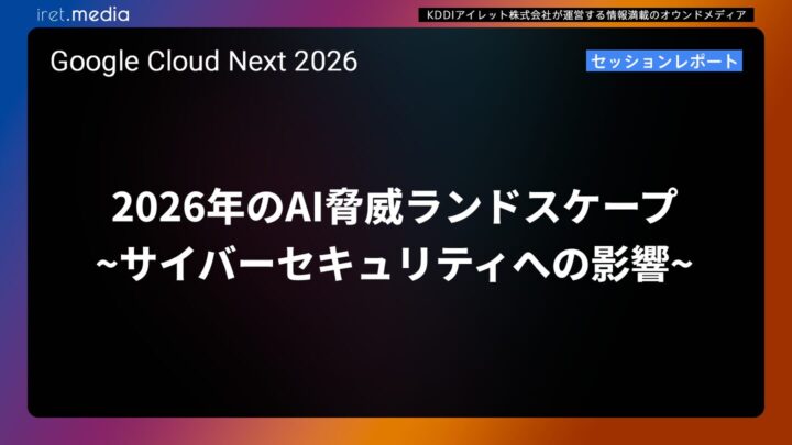 【Google Cloud Next ’26】2026年のAI脅威ランドスケープ~サイバーセキュリティへの影響~