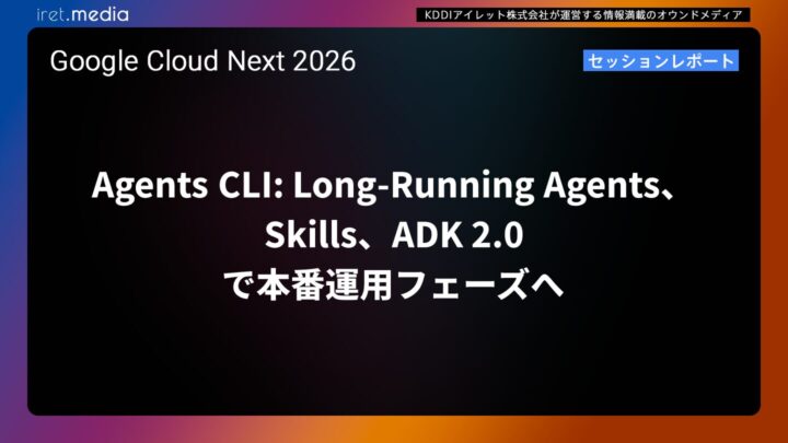【Google Cloud Next ’26】Agents CLI ：Skills・ADK 2.0・Long-Running Agents で本番運用フェーズへ