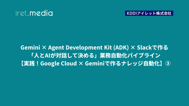 Gemini × Agent Development Kit (ADK) × Slackで作る「人とAIが対話して決める」業務自動化パイプライン【実践！Google Cloud × Geminiで作るナレッジ自動化】③