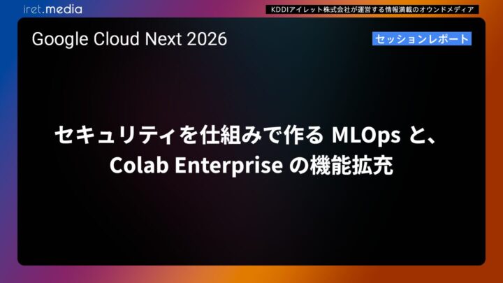【Google Cloud Next ’26】セキュリティを仕組みで作る MLOps と、Colab Enterprise の機能拡充