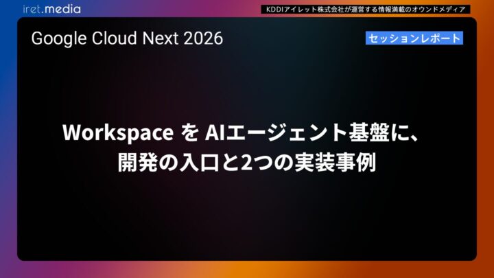 【Google Cloud Next ’26】Workspace を AIエージェント基盤に、開発の入口と2つの実装事例