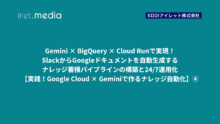 Gemini × BigQuery × Cloud Runで実現！SlackからGoogleドキュメントを自動生成するナレッジ蓄積パイプラインの構築と24/7運用化【実践！Google Cloud × Geminiで作るナレッジ自動化】④