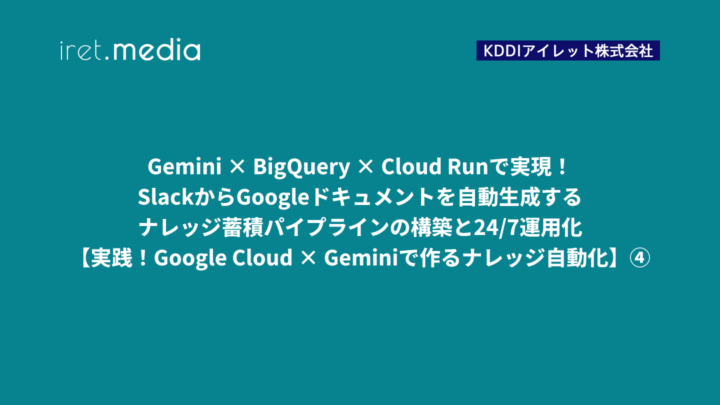 Gemini × BigQuery × Cloud Runで実現！SlackからGoogleドキュメントを自動生成するナレッジ蓄積パイプラインの構築と24/7運用化【実践！Google Cloud × Geminiで作るナレッジ自動化】④