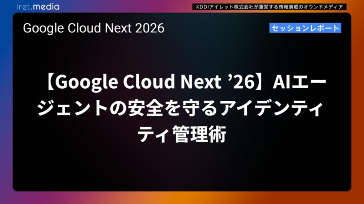 【Google Cloud Next ’26】AIエージェントの安全を守るアイデンティティ管理術