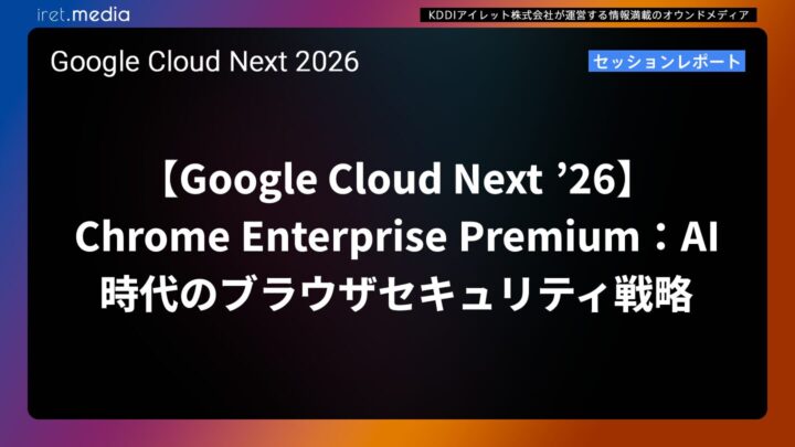 【Google Cloud Next ’26】Chrome Enterprise Premium：AI時代のブラウザセキュリティ戦略