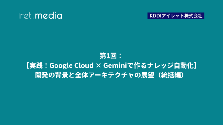 第1回： 【実践！Google Cloud × Geminiで作るナレッジ自動化】開発の背景と全体アーキテクチャの展望（統括編）