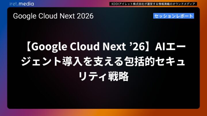 【Google Cloud Next ’26】AIエージェント導入を支える包括的セキュリティ戦略