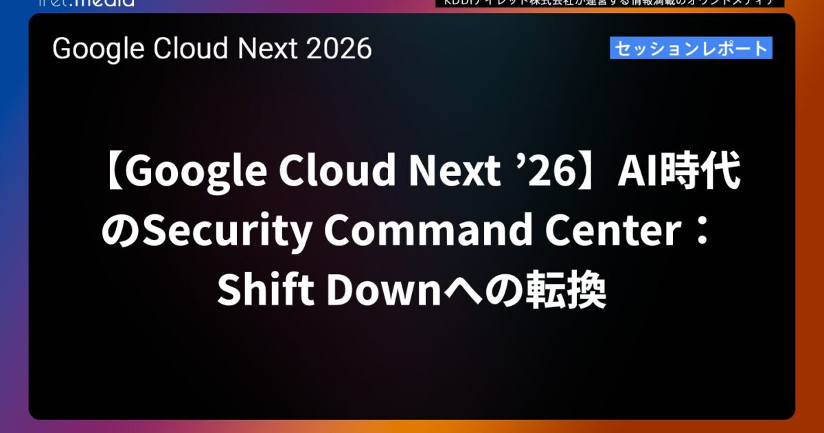Google Cloud Next '26】AI時代のSecurity Command Center：Shift Down