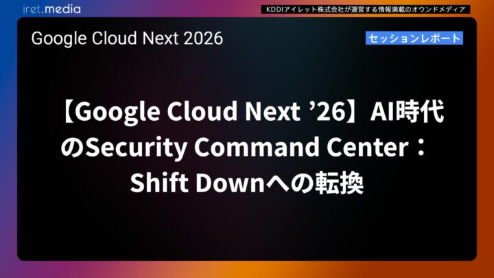 【Google Cloud Next ’26】AI時代のSecurity Command Center：Shift Downへの転換