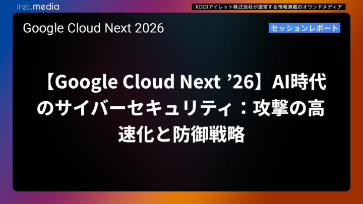 【Google Cloud Next ’26】AI時代のサイバーセキュリティ：攻撃の高速化と防御戦略