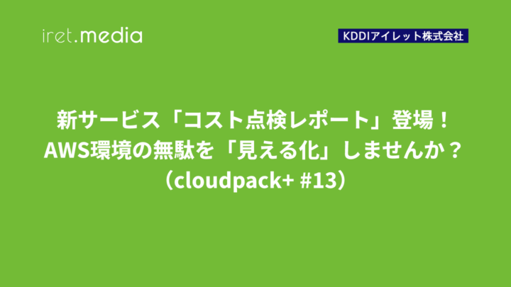 新サービス「コスト点検レポート」登場！AWS環境の無駄を「見える化」しませんか？（cloudpack+ #13）