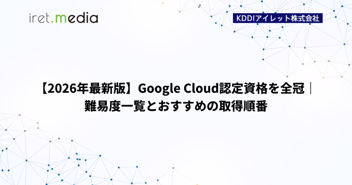 2026年最新版】Google Cloud認定資格を全冠｜難易度一覧とおすすめの