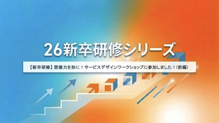 【新卒研修】創造力を形に！サービスデザインワークショップに参加しました！(前編)