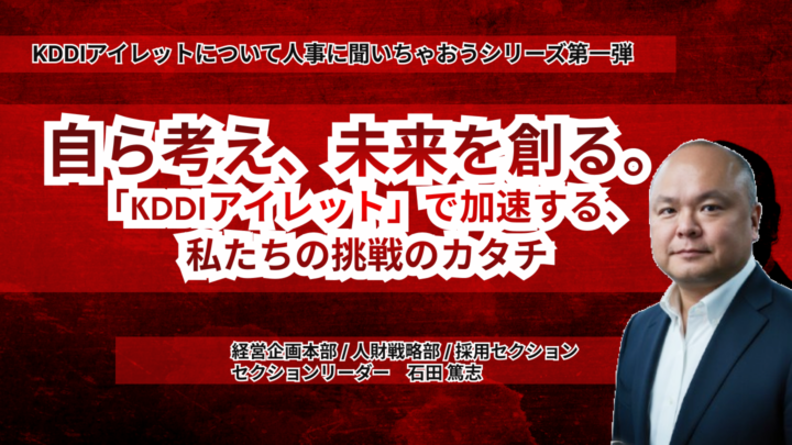 自ら考え、未来を創る。 <br> 「KDDIアイレット」で加速する、私たちの挑戦のカタチ