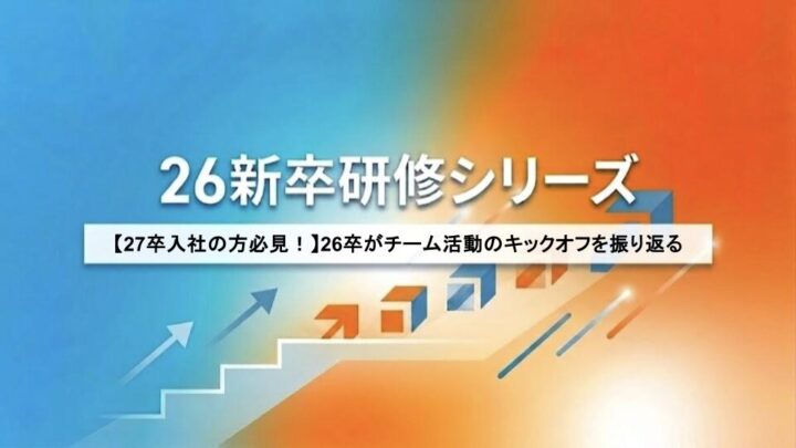 【27卒入社の方必見！】26卒がチーム活動のキックオフを振り返る