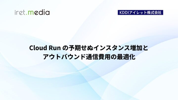 Cloud Run の予期せぬインスタンス増加とアウトバウンド通信費用の最適化